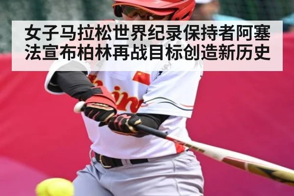 女子马拉松世界纪录保持者阿塞法宣布柏林再战目标创造新历史 - kaiyun